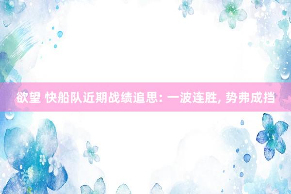 欲望 快船队近期战绩追思: 一波连胜， 势弗成挡