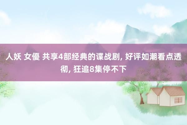 人妖 女優 共享4部经典的谍战剧， 好评如潮看点透彻， 狂追8集停不下