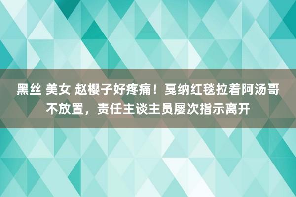 黑丝 美女 赵樱子好疼痛！戛纳红毯拉着阿汤哥不放置，责任主谈主员屡次指示离开
