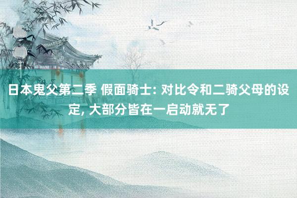 日本鬼父第二季 假面骑士: 对比令和二骑父母的设定， 大部分皆在一启动就无了
