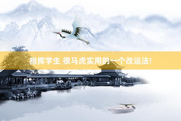 指挥学生 很马虎实用的一个改运法!